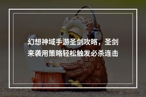 幻想神域手游圣剑攻略，圣剑来袭用策略轻松触发必杀连击