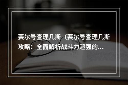 赛尔号查理几斯（赛尔号查理几斯攻略：全面解析战斗力超强的机械大师）