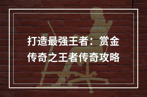 打造最强王者：赏金传奇之王者传奇攻略