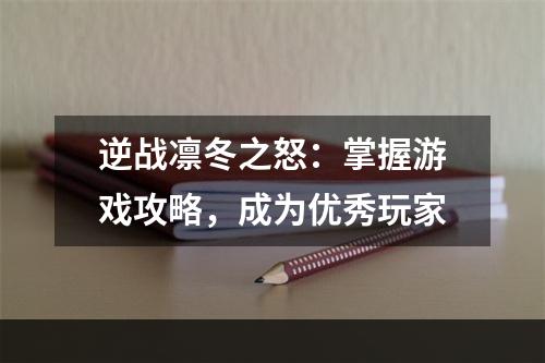 逆战凛冬之怒：掌握游戏攻略，成为优秀玩家