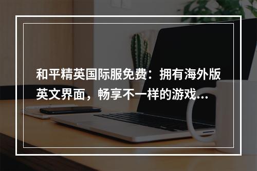 和平精英国际服免费：拥有海外版英文界面，畅享不一样的游戏体验