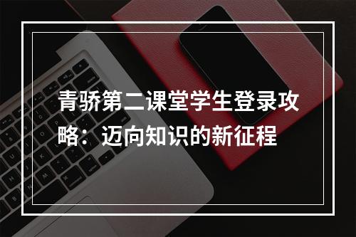 青骄第二课堂学生登录攻略：迈向知识的新征程