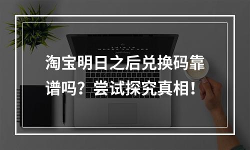 淘宝明日之后兑换码靠谱吗？尝试探究真相！