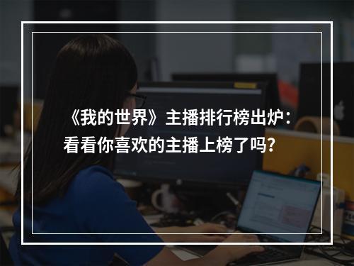 《我的世界》主播排行榜出炉：看看你喜欢的主播上榜了吗？