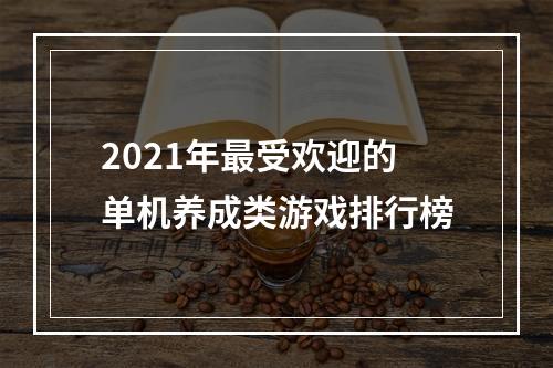 2021年最受欢迎的单机养成类游戏排行榜