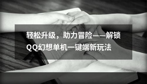 轻松升级，助力冒险——解锁QQ幻想单机一键端新玩法