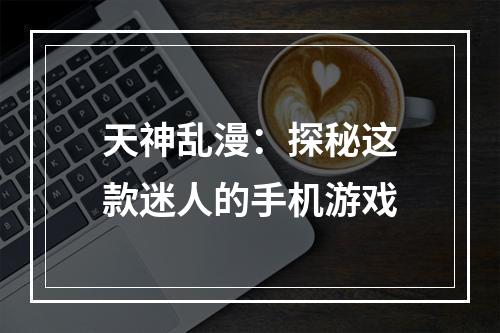 天神乱漫：探秘这款迷人的手机游戏