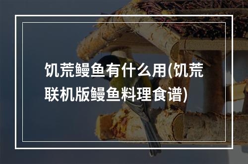 饥荒鳗鱼有什么用(饥荒联机版鳗鱼料理食谱)