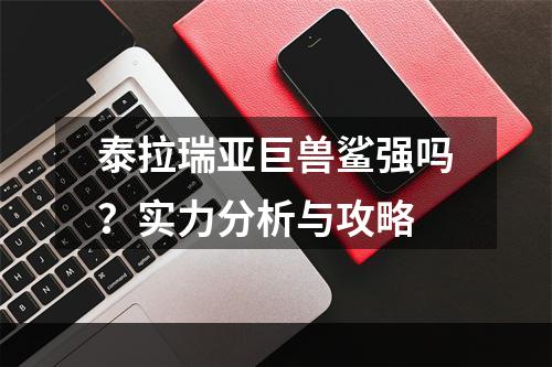 泰拉瑞亚巨兽鲨强吗？实力分析与攻略