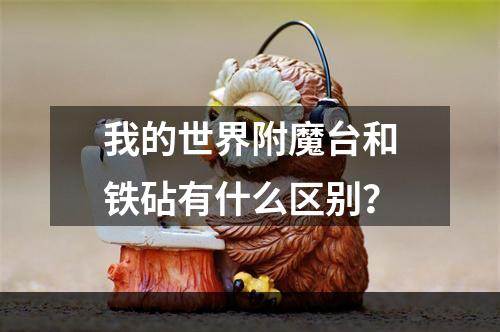 我的世界附魔台和铁砧有什么区别？