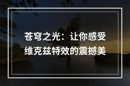 苍穹之光：让你感受维克兹特效的震撼美