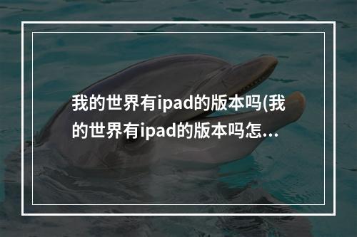 我的世界有ipad的版本吗(我的世界有ipad的版本吗怎么下载)