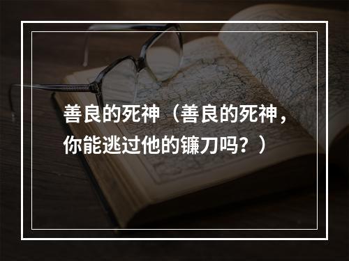 善良的死神（善良的死神，你能逃过他的镰刀吗？）