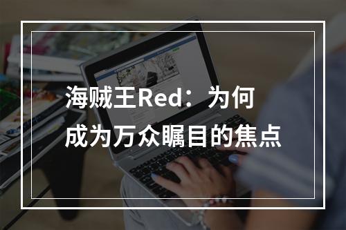 海贼王Red：为何成为万众瞩目的焦点