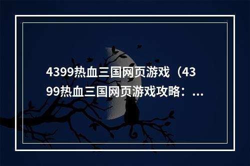 4399热血三国网页游戏（4399热血三国网页游戏攻略：让你体验真正的三国混战！）