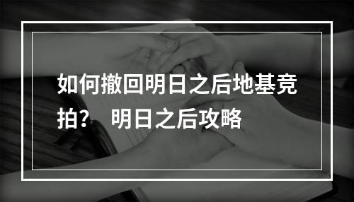 如何撤回明日之后地基竞拍？  明日之后攻略