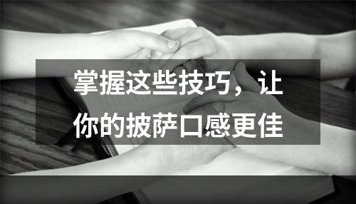 掌握这些技巧，让你的披萨口感更佳