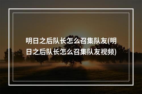 明日之后队长怎么召集队友(明日之后队长怎么召集队友视频)