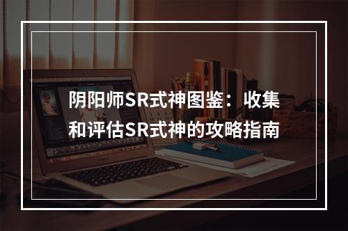 阴阳师SR式神图鉴：收集和评估SR式神的攻略指南