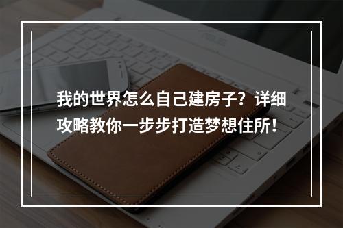 我的世界怎么自己建房子？详细攻略教你一步步打造梦想住所！