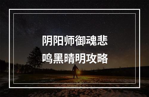 阴阳师御魂悲鸣黑晴明攻略