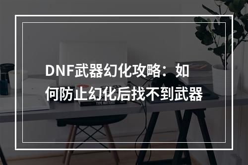 DNF武器幻化攻略：如何防止幻化后找不到武器