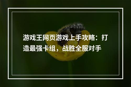 游戏王网页游戏上手攻略：打造最强卡组，战胜全服对手