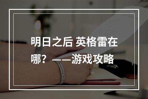 明日之后 英格雷在哪？——游戏攻略