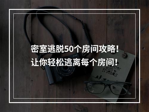 密室逃脱50个房间攻略！让你轻松逃离每个房间！