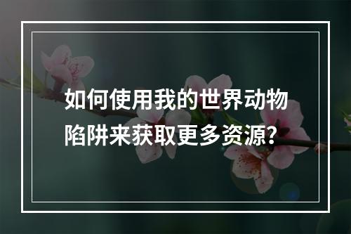 如何使用我的世界动物陷阱来获取更多资源？