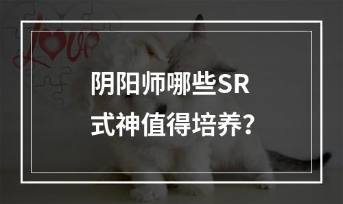 阴阳师哪些SR式神值得培养？