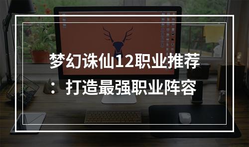 梦幻诛仙12职业推荐：打造最强职业阵容