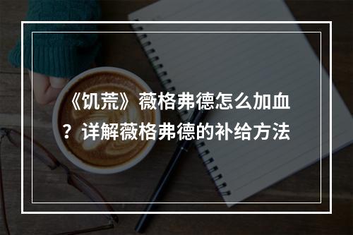 《饥荒》薇格弗德怎么加血？详解薇格弗德的补给方法