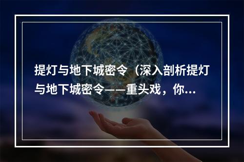 提灯与地下城密令（深入剖析提灯与地下城密令——重头戏，你准备好了吗？）