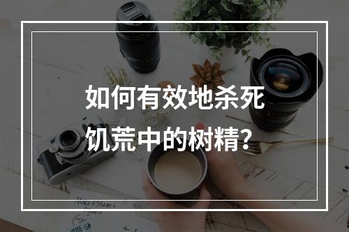 如何有效地杀死饥荒中的树精？