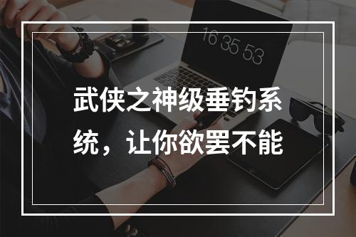 武侠之神级垂钓系统，让你欲罢不能