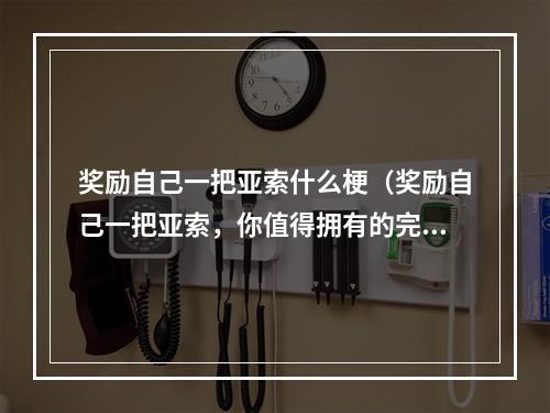 奖励自己一把亚索什么梗（奖励自己一把亚索，你值得拥有的完美装备！）