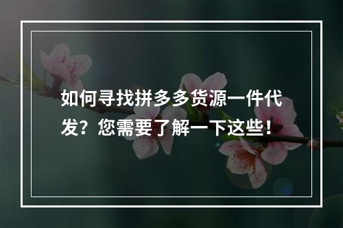 如何寻找拼多多货源一件代发？您需要了解一下这些！