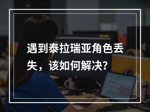 遇到泰拉瑞亚角色丢失，该如何解决？