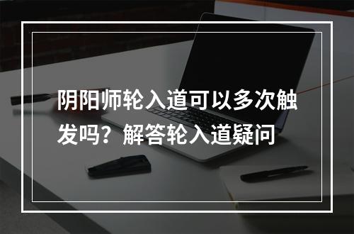 阴阳师轮入道可以多次触发吗？解答轮入道疑问