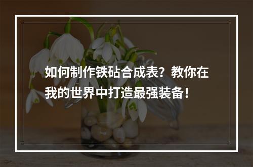 如何制作铁砧合成表？教你在我的世界中打造最强装备！