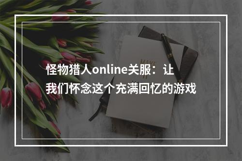 怪物猎人online关服：让我们怀念这个充满回忆的游戏