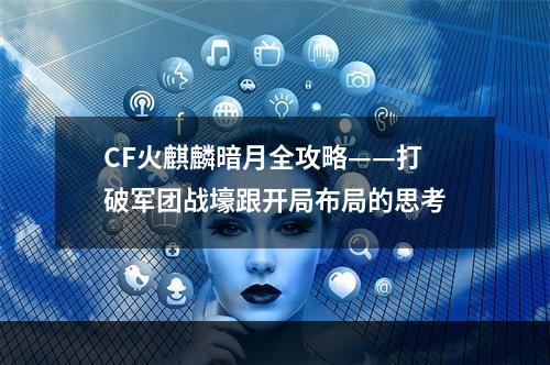 CF火麒麟暗月全攻略——打破军团战壕跟开局布局的思考