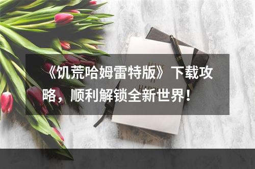 《饥荒哈姆雷特版》下载攻略，顺利解锁全新世界！