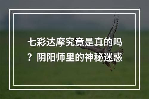 七彩达摩究竟是真的吗？阴阳师里的神秘迷惑