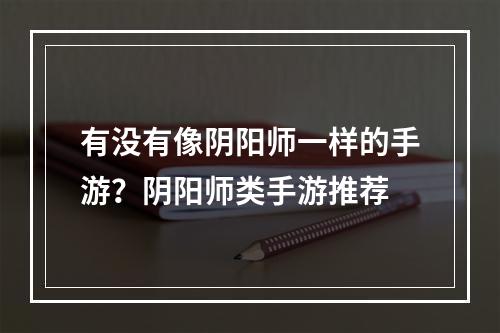 有没有像阴阳师一样的手游？阴阳师类手游推荐