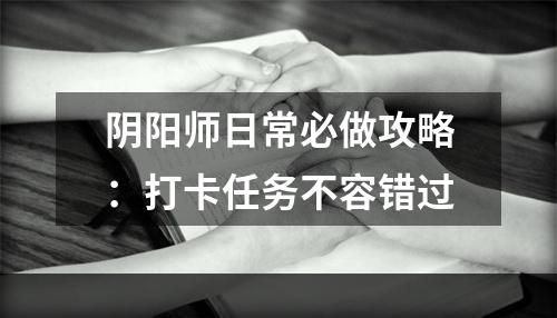 阴阳师日常必做攻略：打卡任务不容错过