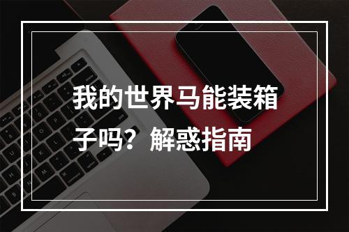 我的世界马能装箱子吗？解惑指南