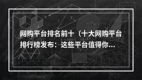 网购平台排名前十（十大网购平台排行榜发布：这些平台值得你的信赖吗？）