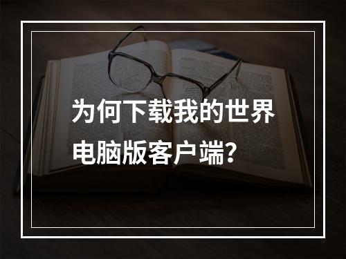 为何下载我的世界电脑版客户端？